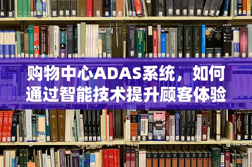 购物中心ADAS系统，如何通过智能技术提升顾客体验与安全？