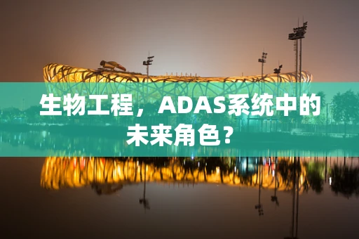 生物工程，ADAS系统中的未来角色？