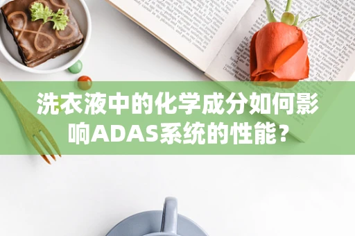 洗衣液中的化学成分如何影响ADAS系统的性能？