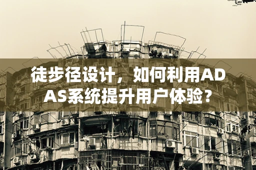 徒步径设计，如何利用ADAS系统提升用户体验？