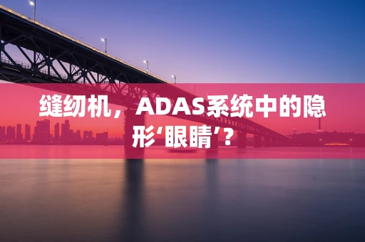 缝纫机，ADAS系统中的隐形‘眼睛’？