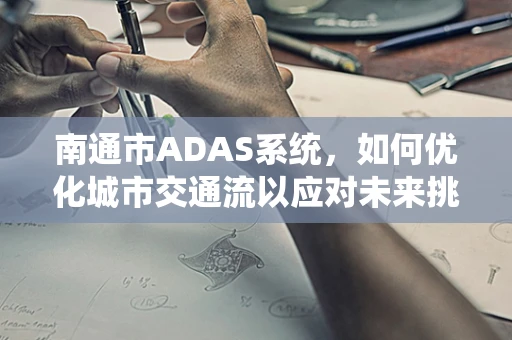 南通市ADAS系统，如何优化城市交通流以应对未来挑战？