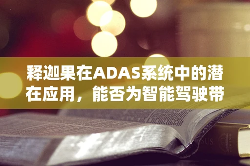 释迦果在ADAS系统中的潜在应用，能否为智能驾驶带来‘味觉’体验？