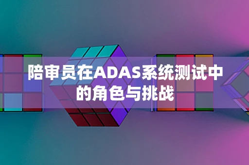 陪审员在ADAS系统测试中的角色与挑战