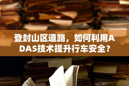 登封山区道路，如何利用ADAS技术提升行车安全？