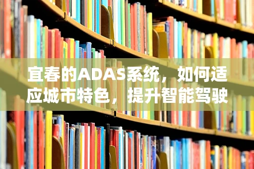 宜春的ADAS系统，如何适应城市特色，提升智能驾驶体验？