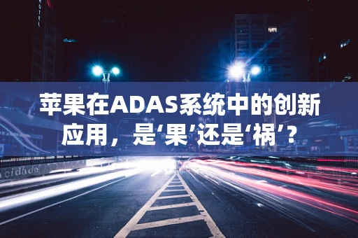 苹果在ADAS系统中的创新应用，是‘果’还是‘祸’？