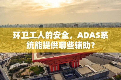 环卫工人的安全，ADAS系统能提供哪些辅助？