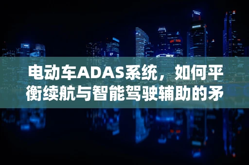 电动车ADAS系统，如何平衡续航与智能驾驶辅助的矛盾？