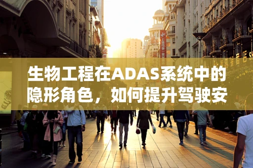 生物工程在ADAS系统中的隐形角色，如何提升驾驶安全？