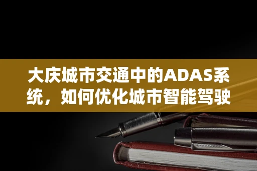 大庆城市交通中的ADAS系统，如何优化城市智能驾驶体验？