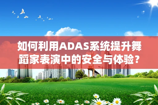 如何利用ADAS系统提升舞蹈家表演中的安全与体验？
