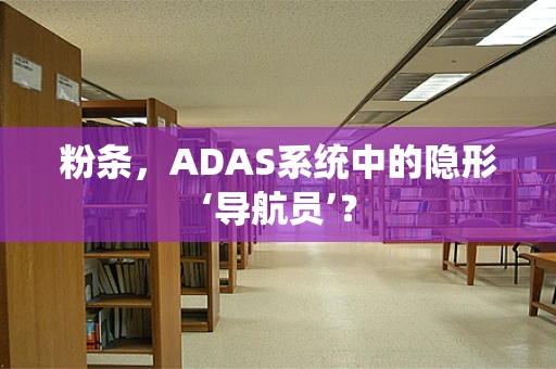 粉条，ADAS系统中的隐形‘导航员’？