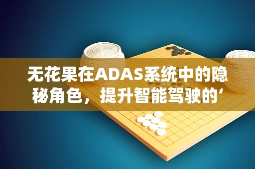 无花果在ADAS系统中的隐秘角色，提升智能驾驶的‘隐形果实’？