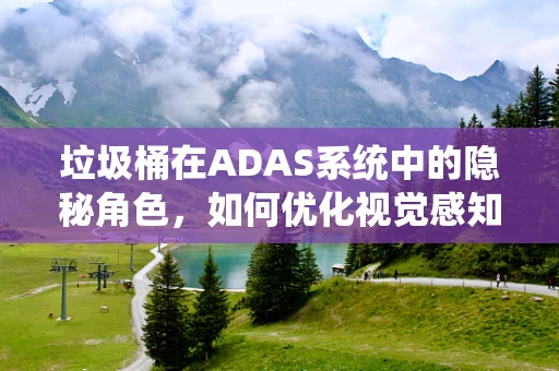 垃圾桶在ADAS系统中的隐秘角色，如何优化视觉感知？