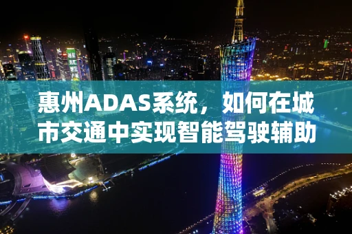 惠州ADAS系统，如何在城市交通中实现智能驾驶辅助的精准导航？