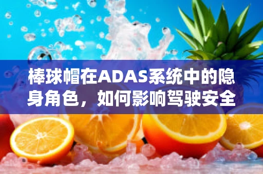 棒球帽在ADAS系统中的隐身角色，如何影响驾驶安全？
