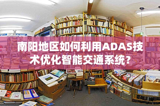 南阳地区如何利用ADAS技术优化智能交通系统？