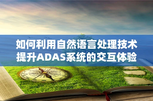 如何利用自然语言处理技术提升ADAS系统的交互体验？