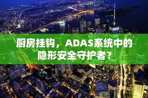 厨房挂钩，ADAS系统中的隐形安全守护者？