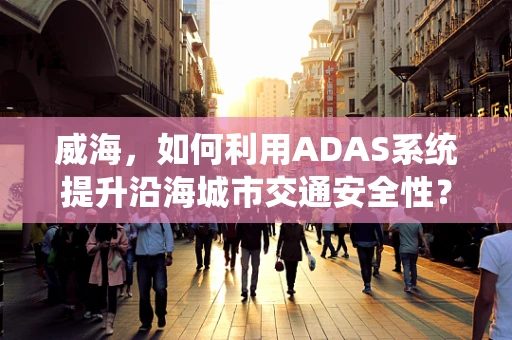 威海，如何利用ADAS系统提升沿海城市交通安全性？