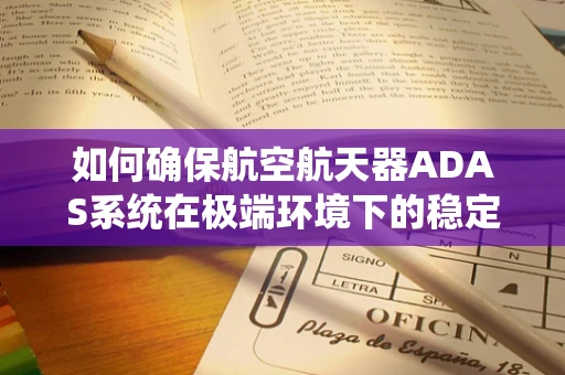 如何确保航空航天器ADAS系统在极端环境下的稳定性和可靠性？