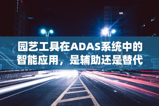 园艺工具在ADAS系统中的智能应用，是辅助还是替代？