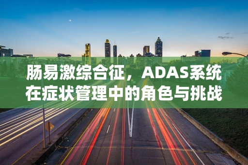 肠易激综合征，ADAS系统在症状管理中的角色与挑战？