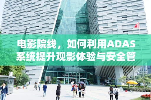 电影院线，如何利用ADAS系统提升观影体验与安全管理？