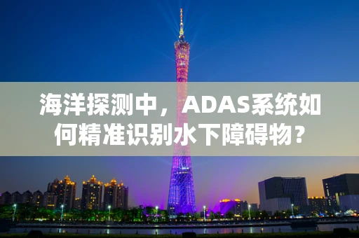 海洋探测中，ADAS系统如何精准识别水下障碍物？