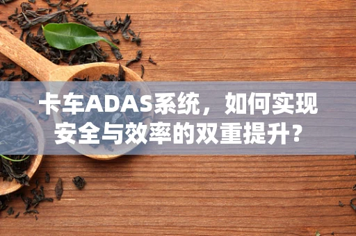 卡车ADAS系统，如何实现安全与效率的双重提升？