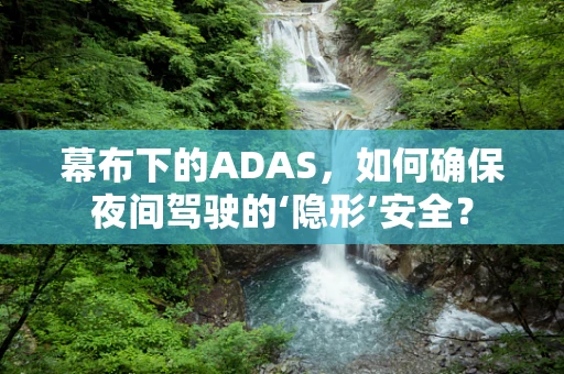 幕布下的ADAS，如何确保夜间驾驶的‘隐形’安全？