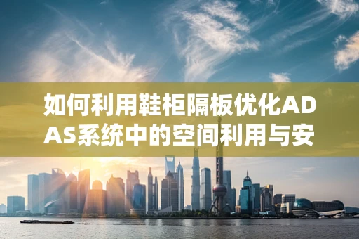 如何利用鞋柜隔板优化ADAS系统中的空间利用与安全性能？