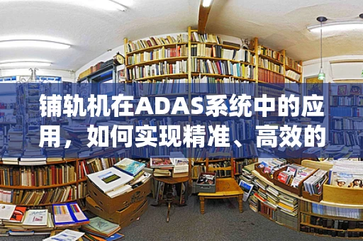 铺轨机在ADAS系统中的应用，如何实现精准、高效的铁路铺设？