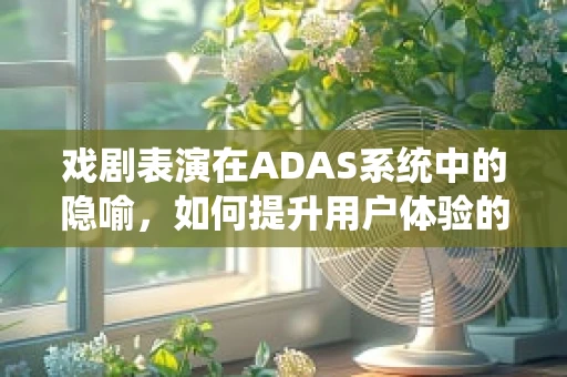 戏剧表演在ADAS系统中的隐喻，如何提升用户体验的‘舞台’？