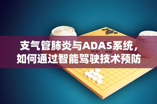 支气管肺炎与ADAS系统，如何通过智能驾驶技术预防车内呼吸健康风险？
