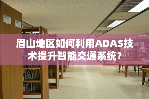 眉山地区如何利用ADAS技术提升智能交通系统？