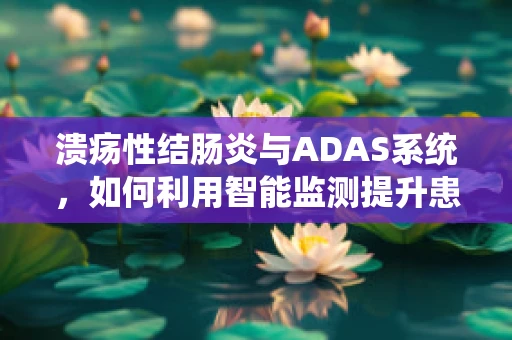 溃疡性结肠炎与ADAS系统，如何利用智能监测提升患者生活质量？