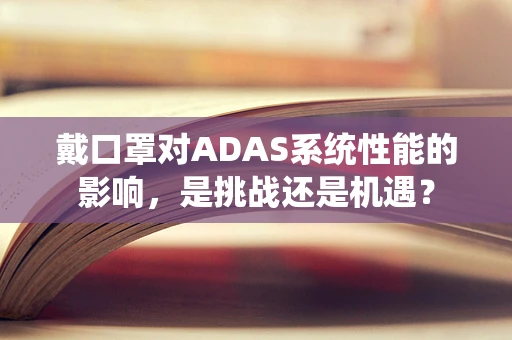 戴口罩对ADAS系统性能的影响，是挑战还是机遇？
