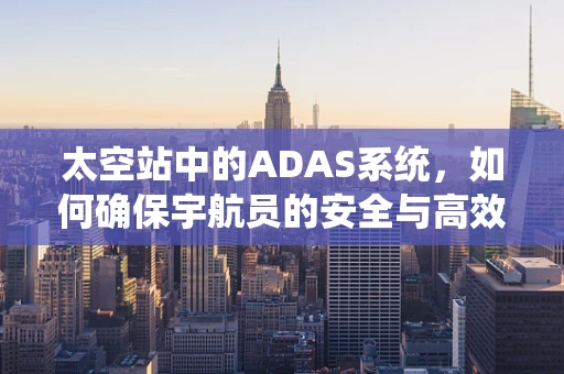 太空站中的ADAS系统，如何确保宇航员的安全与高效任务执行？