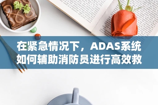 在紧急情况下，ADAS系统如何辅助消防员进行高效救援？