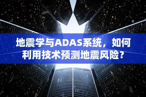 地震学与ADAS系统，如何利用技术预测地震风险？