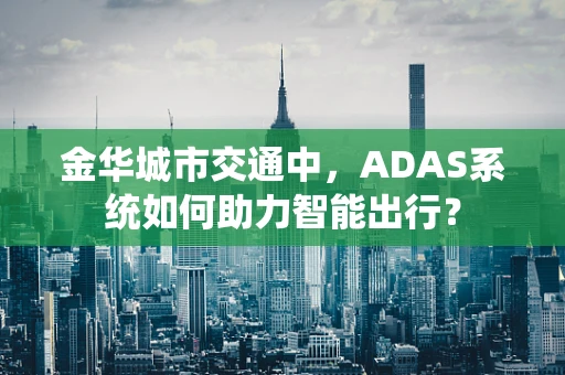 金华城市交通中，ADAS系统如何助力智能出行？