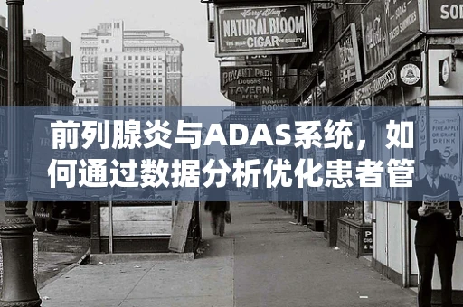 前列腺炎与ADAS系统，如何通过数据分析优化患者管理？