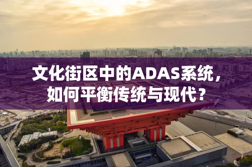 文化街区中的ADAS系统，如何平衡传统与现代？