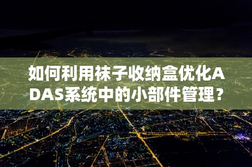 如何利用袜子收纳盒优化ADAS系统中的小部件管理？