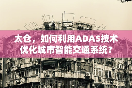 太仓，如何利用ADAS技术优化城市智能交通系统？