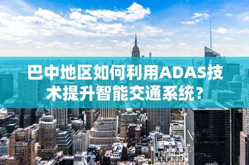 巴中地区如何利用ADAS技术提升智能交通系统？