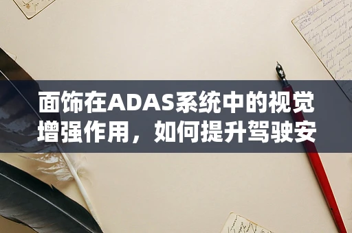 面饰在ADAS系统中的视觉增强作用，如何提升驾驶安全？