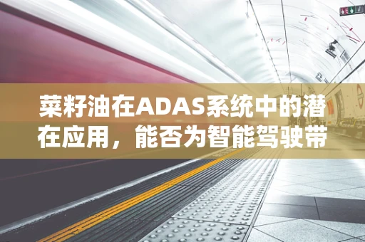 菜籽油在ADAS系统中的潜在应用，能否为智能驾驶带来绿色优势？